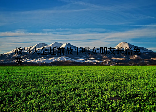 故事大全睡前故事哄女朋友长篇免费