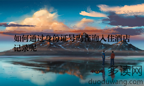 如何通过身份证号码查询入住酒店记录呢