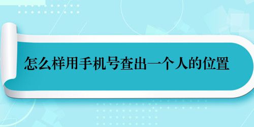 怎么样用手机号查出一个人的位置