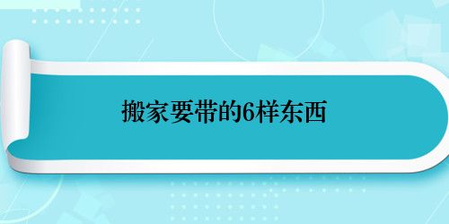 搬家要带的6样东西