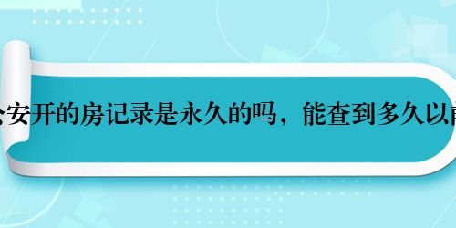 公安开的房记录是永久的吗，能查到多久以前