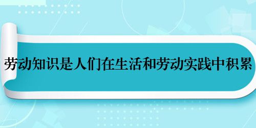 劳动知识是人们在生活和劳动实践中积累