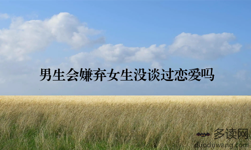 男生会嫌弃女生没谈过恋爱吗