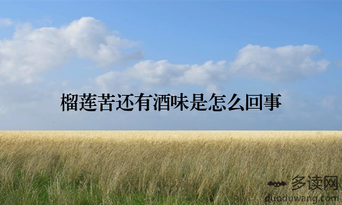 榴莲苦还有酒味是怎么回事