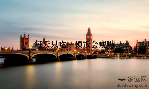 每天只吃一顿饭会瘦吗