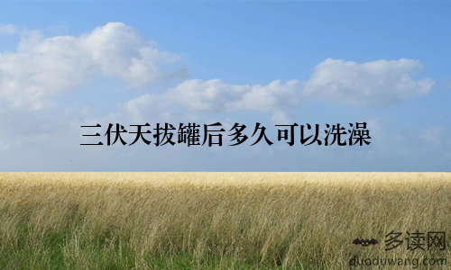 三伏天拔罐后多久可以洗澡