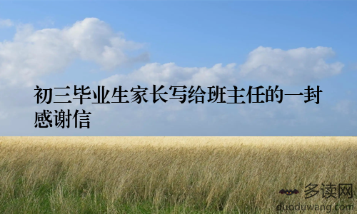 初三毕业生家长写给班主任的一封感谢信
