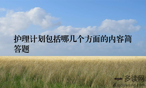 护理计划包括哪几个方面的内容简答题