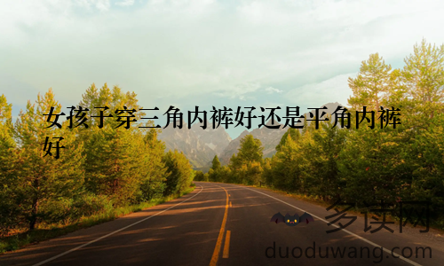 女孩子穿三角内裤好还是平角内裤好