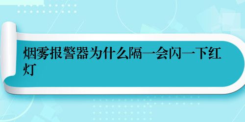 烟雾报警器为什么隔一会闪一下红灯