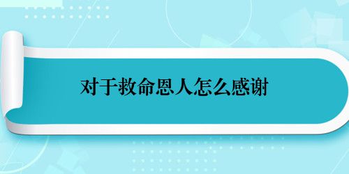 对于救命恩人怎么感谢