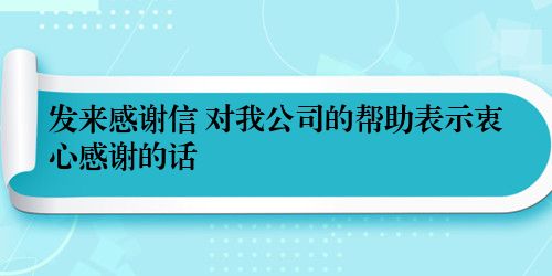 发来感谢信 对我公司的帮助表示衷心感谢的话