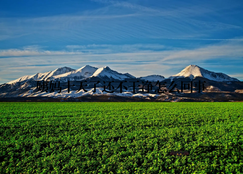 姨妈十天了还不干净怎么回事