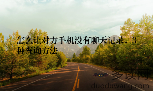 怎么让对方手机没有聊天记录，3种查询方法