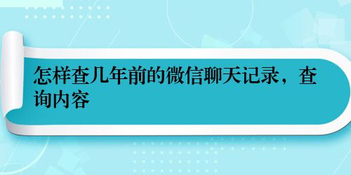 怎样查几年前的微信聊天记录，查询内容