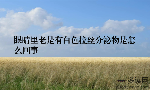 眼睛里老是有白色拉丝分泌物是怎么回事