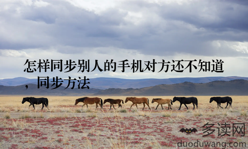 怎样同步别人的手机对方还不知道,同步方法