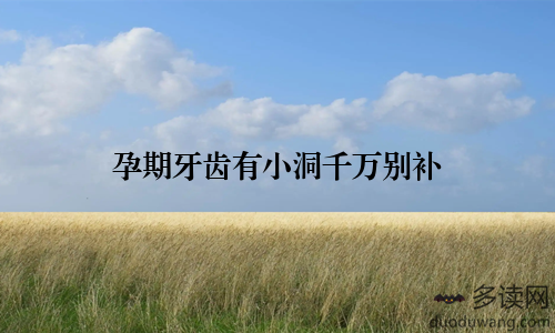 孕期牙齿有小洞千万别补