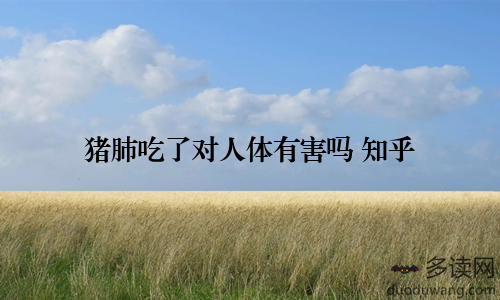 猪肺吃了对人体有害吗 知乎