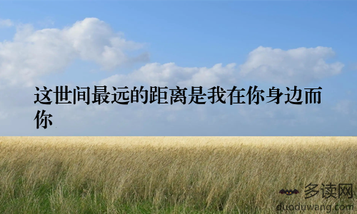 这世间最远的距离是我在你身边而你
