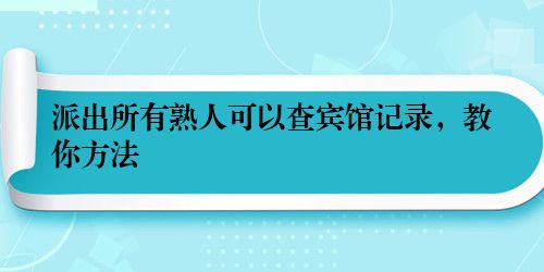 派出所有熟人可以查宾馆记录，教你方法