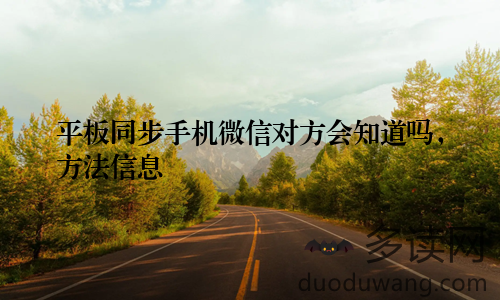 平板同步手机微信对方会知道吗，方法信息