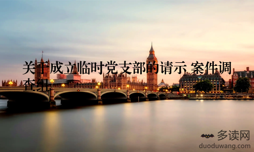关于成立临时党支部的请示 案件调查组