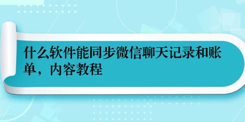 什么软件能同步微信聊天记录和账单，内容教程