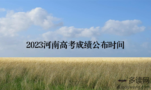 2023河南高考成绩公布时间