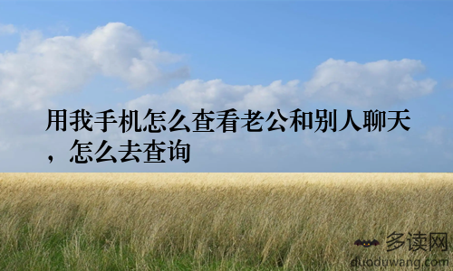 用我手机怎么查看老公和别人聊天，怎么去查询