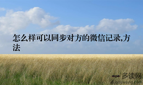 怎么样可以同步对方的微信记录,方法