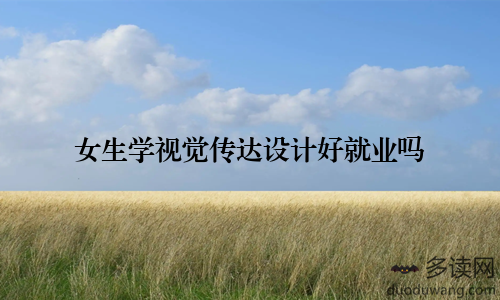 女生学视觉传达设计好就业吗
