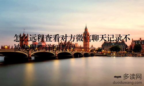 怎么远程查看对方微信聊天记录不被发现，详细教程
