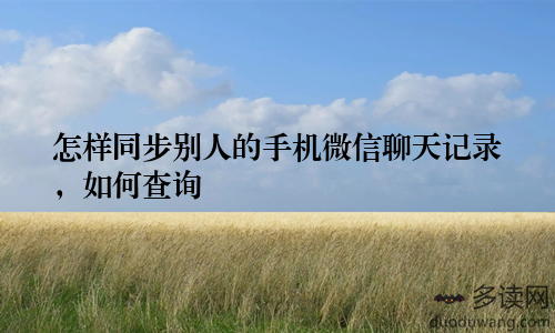 怎样同步别人的手机微信聊天记录，如何查询