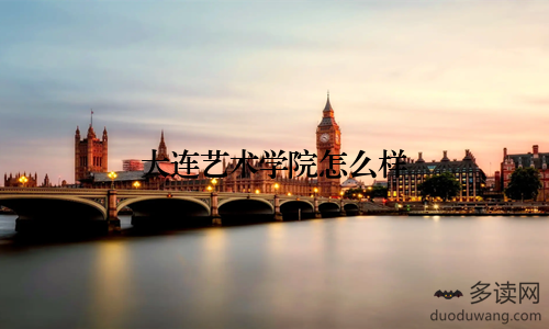 大连艺术学院怎么样