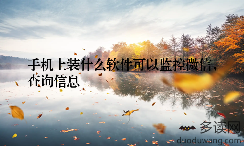 手机上装什么软件可以监控微信，查询信息