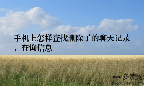 手机上怎样查找删除了的聊天记录，查询信息