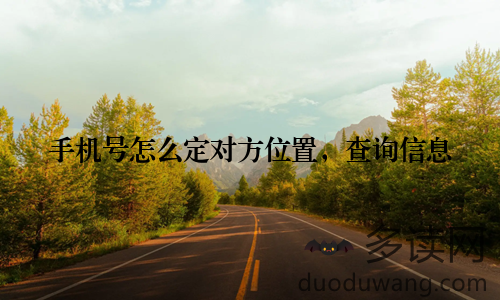 手机号怎么定对方位置，查询信息