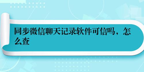 同步微信聊天记录软件可信吗，怎么查