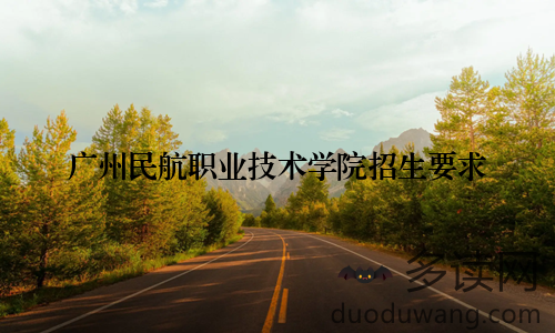 广州民航职业技术学院招生要求