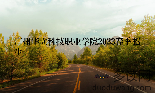广州华立科技职业学院2023春季招生
