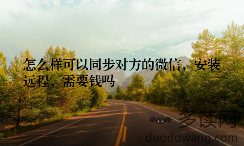 怎么样可以同步对方的微信，安装远程，需要钱吗