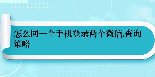 怎么同一个手机登录两个微信,查询策略