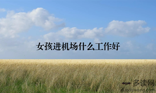 女孩进机场什么工作好