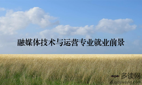 融媒体技术与运营专业就业前景