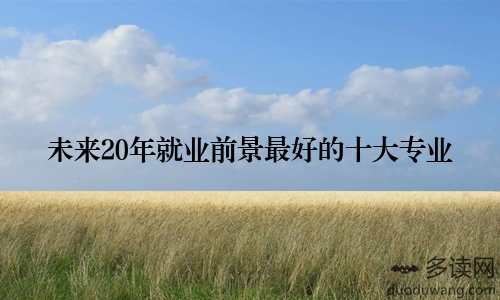 未来20年就业前景最好的十大专业