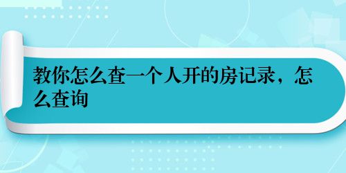 教你怎么查一个人开的房记录，怎么查询