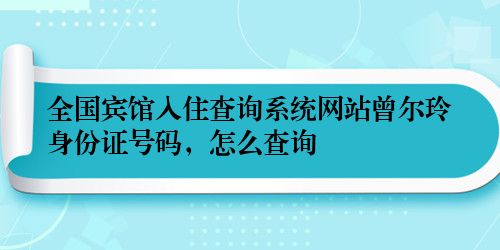 全国宾馆入住查询系统网站曾尔玲身份证号码，怎么查询