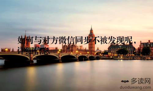 如何与对方微信同步不被发现呢，详细信息