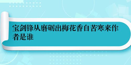 宝剑锋从磨砺出梅花香自苦寒来作者是谁